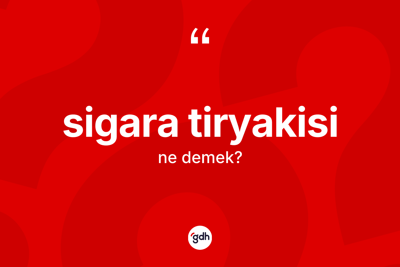 Sigara tiryakisi kelimesinin sözlükteki tanımı nedir?