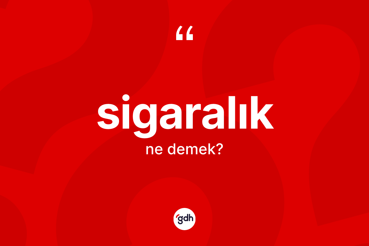 Sigaralık ne demek? Sigaralığın TDK'ya göre anlamı nedir?