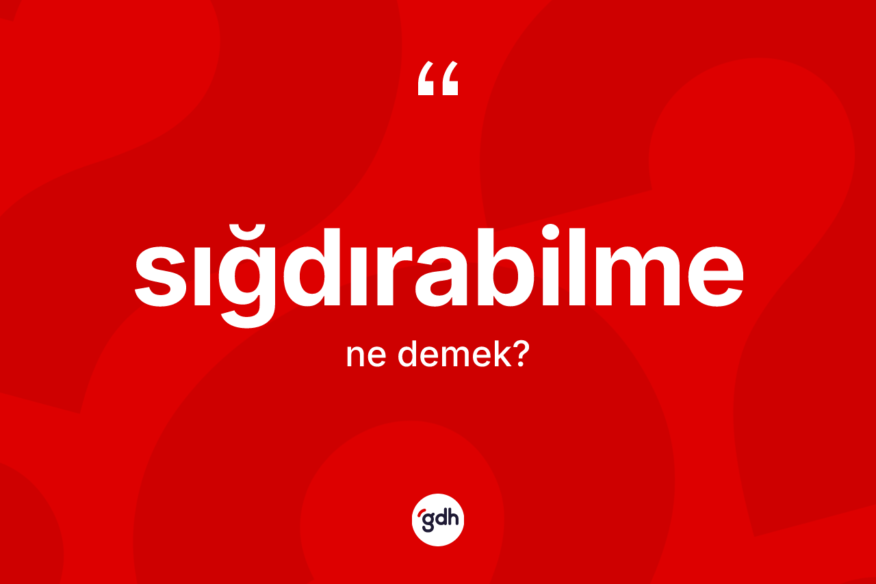 Sığdırabilme kelimesi ne anlama gelir? Sığdırabilmenin TDK'ya göre anlamı nedir?