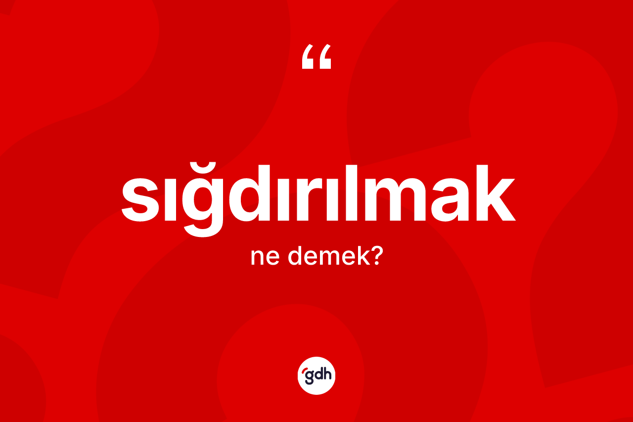 Sığdırılmak kelimesi nedir? Sığdırılmağın TDK'ya göre anlamı nedir?