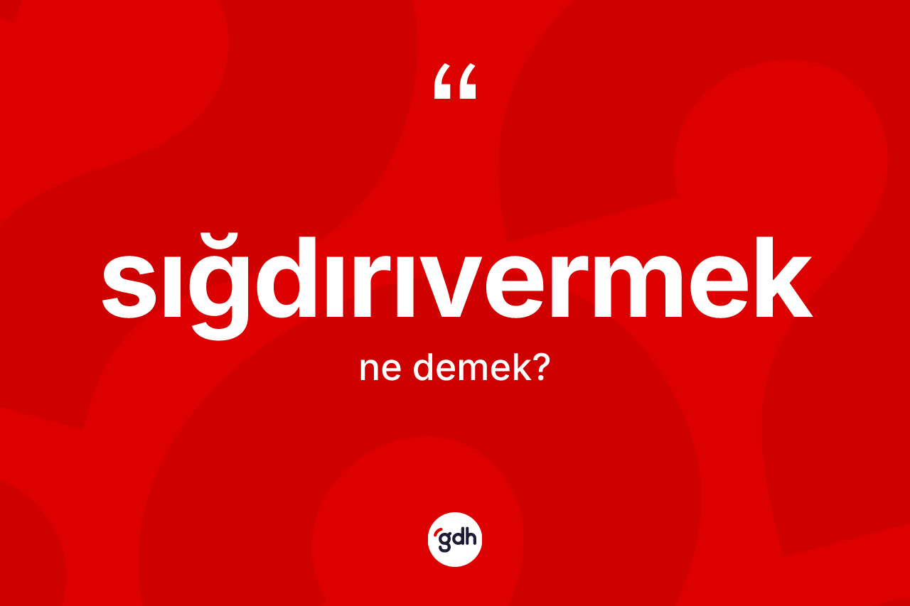 Sığdırıvermek kelimesinin anlamı nedir? Sığdırıvermeğin TDK'ya göre anlamı nedir?