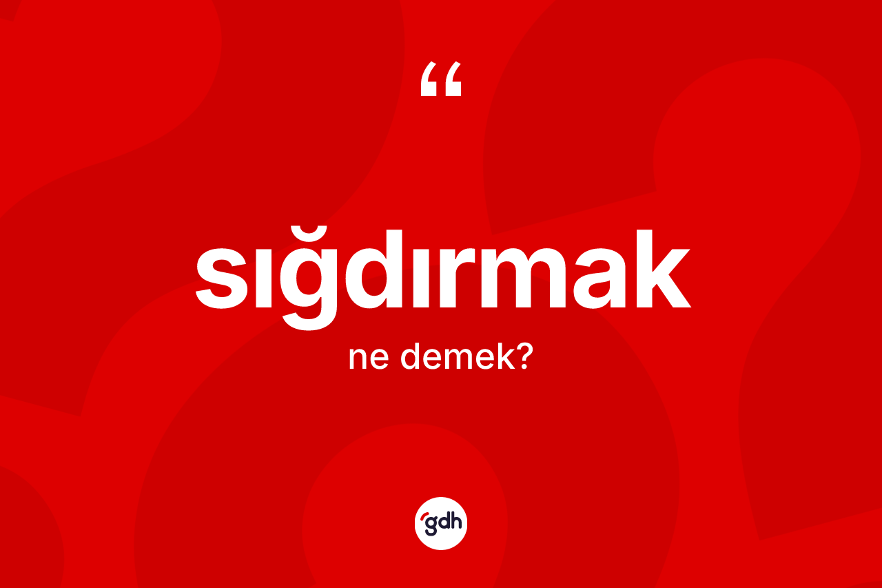 Sığdırmak ne anlama gelir? Sığdırmağın kısaca tanımı nedir?