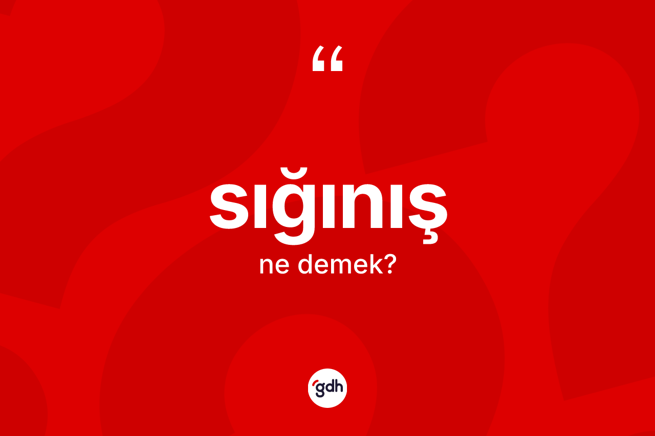 Sığınış ne demek? Sığınış kelimesinin TDK anlamı nedir?