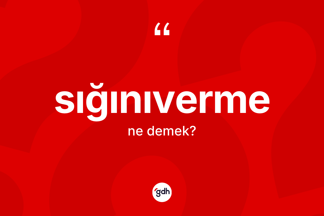 Sığınıverme kelimesinin tanımı nedir? Sığınıverme kelimesinin TDK'ya göre açıklaması nedir?