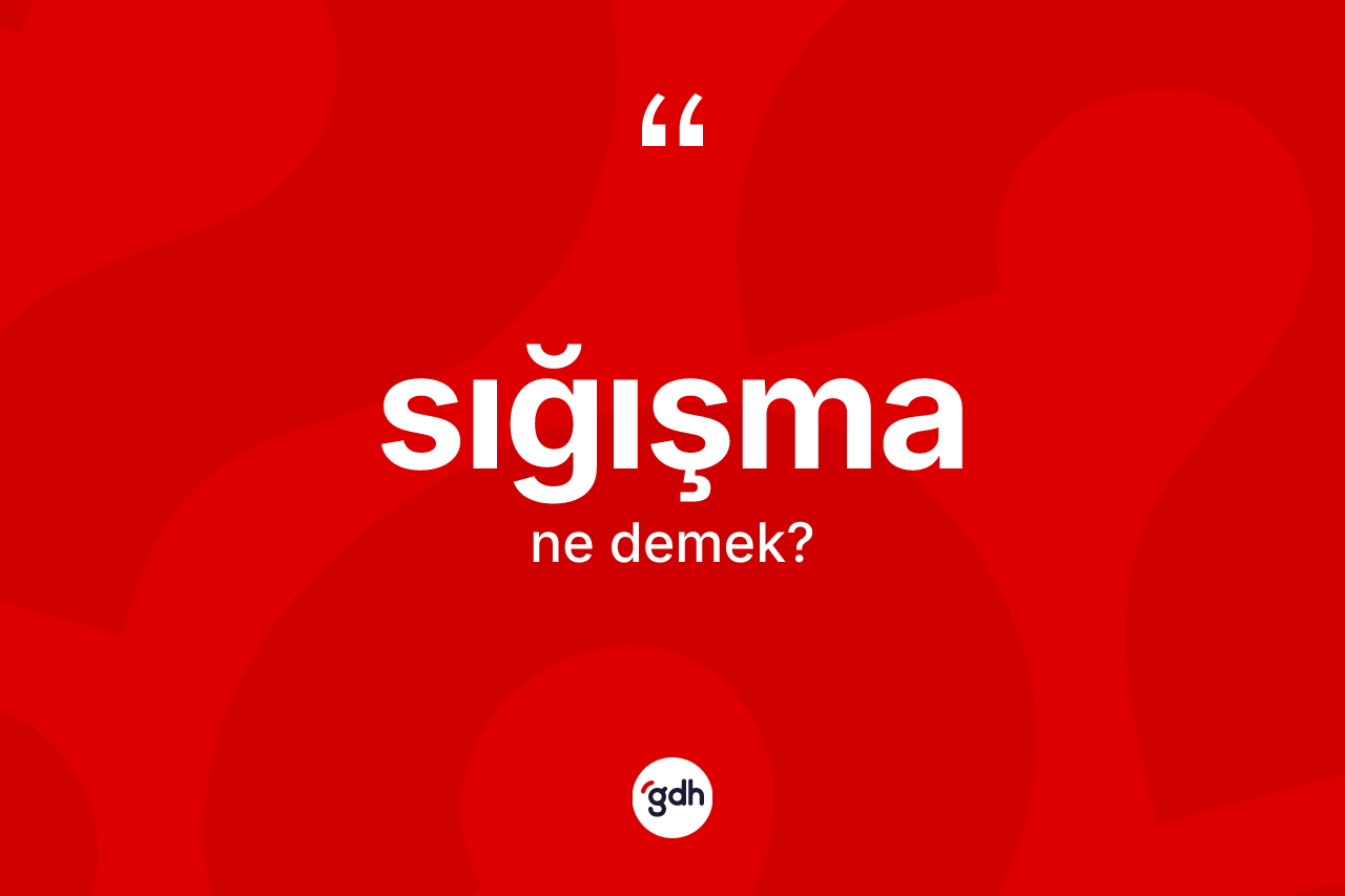 Sığışma kelimesi ne anlama gelir? Sığışmanın sözlükteki anlamı nedir?