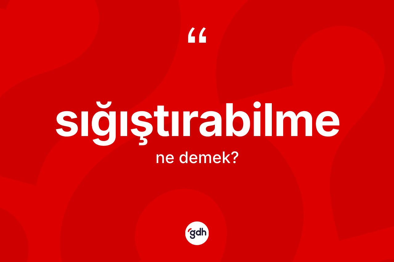 Sığıştırabilme nedir? Sığıştırabilme kelimesinin kaç farklı anlamı var?