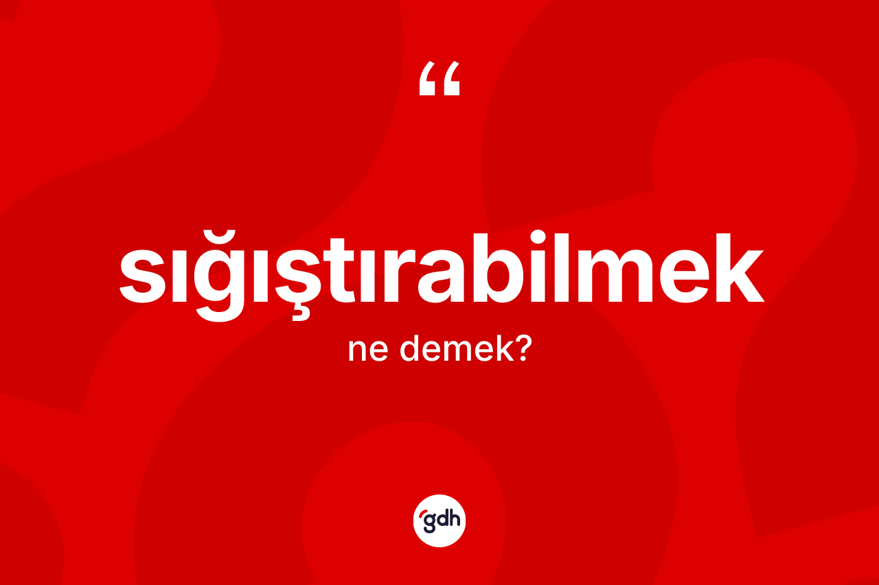 Sığıştırabilmek kelimesinin anlamı nedir? Sığıştırabilmek kelimesinin özellikleri nelerdir?