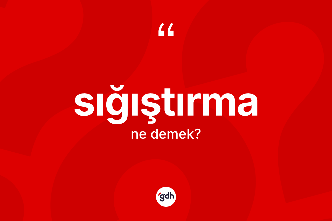 Sığıştırma kelimesinin tanımı nedir? Sığıştırmanın TDK'ya göre anlamı nedir?