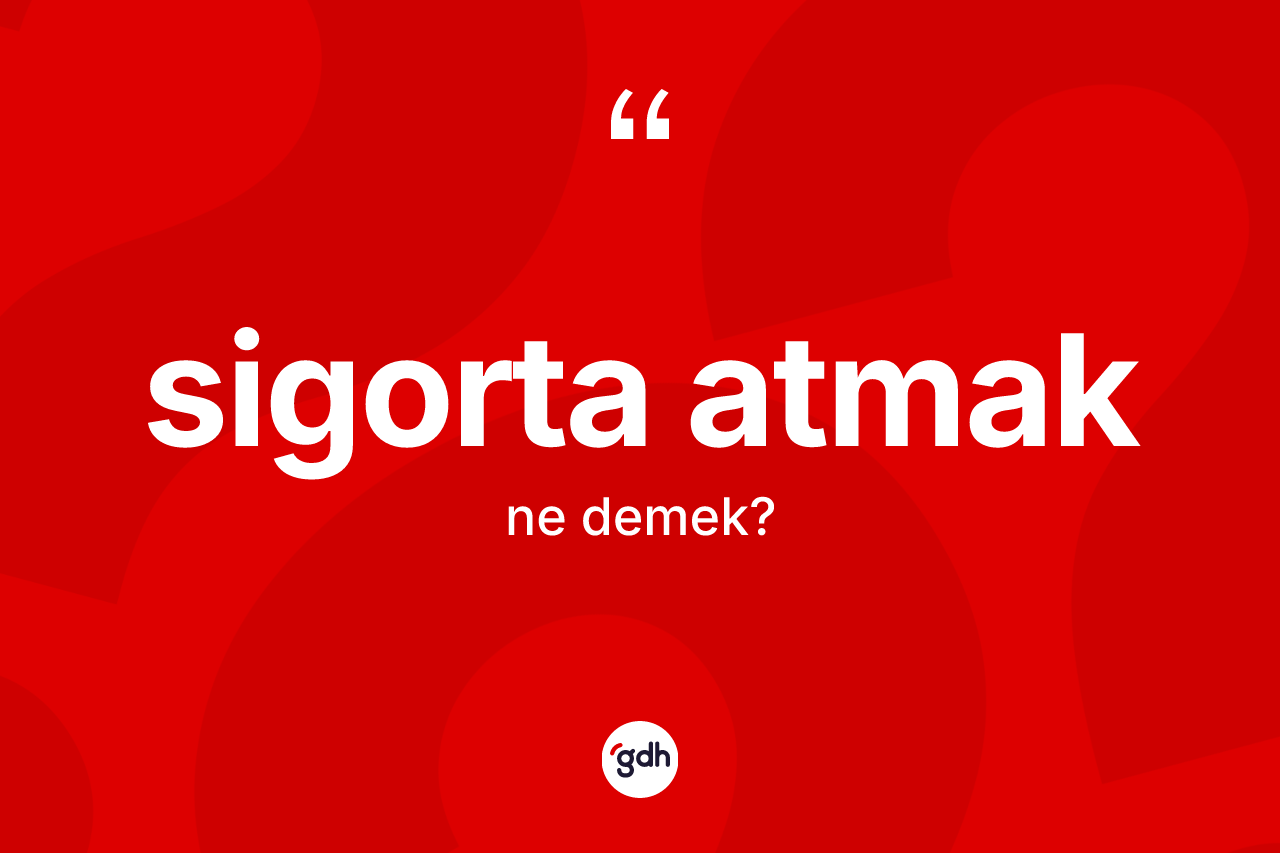 Sigorta atmak ifadesi ne demek?