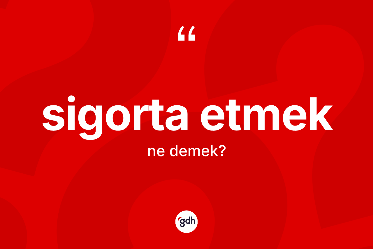Sigorta etmek ifadesi ne demektir?