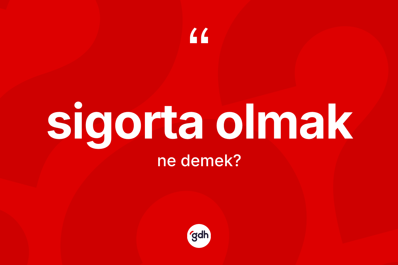 Sigorta olmak ifadesinin anlamı nedir? Sigorta olmak ifadesinin TDK'ya göre anlamı nedir?