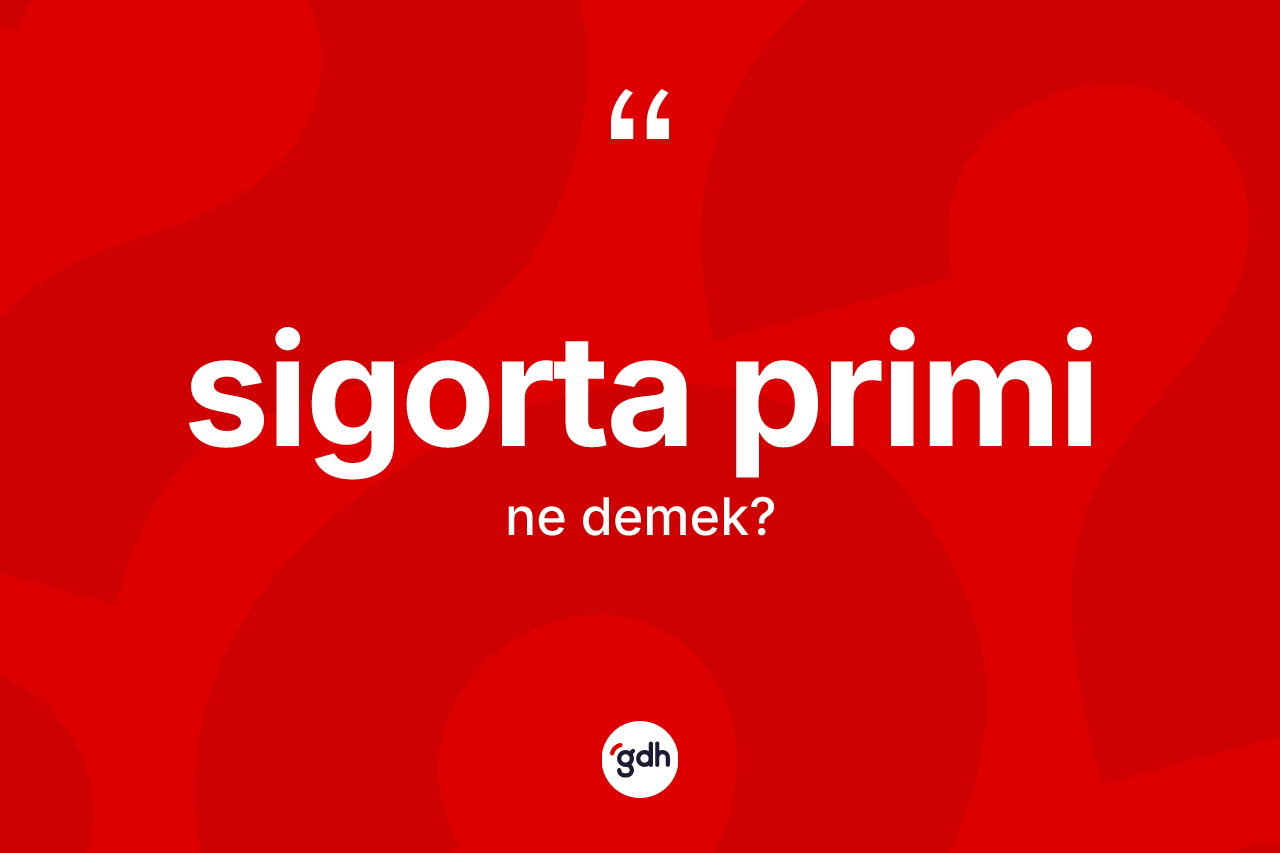 Sigorta primi kelimesinin sözlükteki tanımı nedir? Sigorta priminin kısaca tanımı nedir?