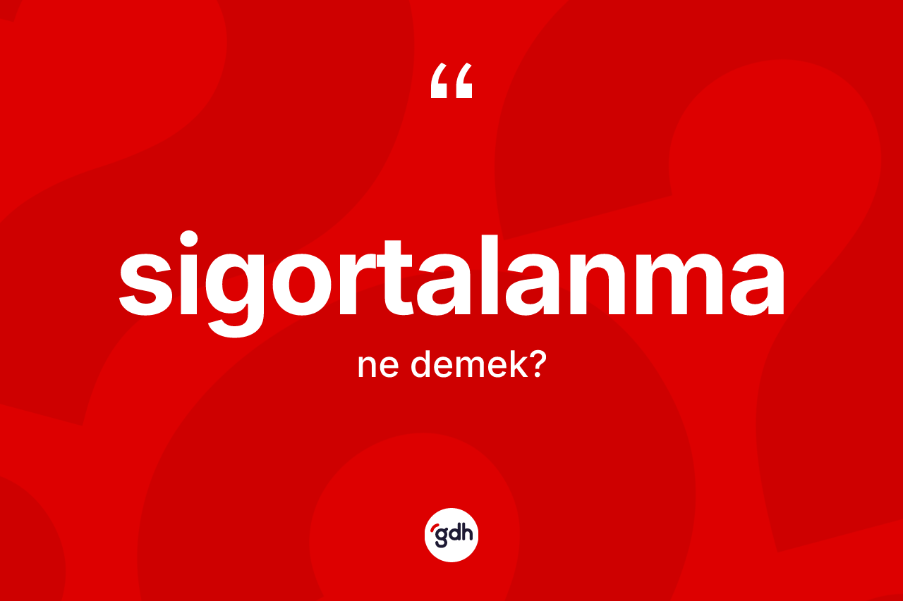 Sigortalanma kelimesinin tanımı nedir? Sigortalanmanın sözlükteki anlamı nedir?