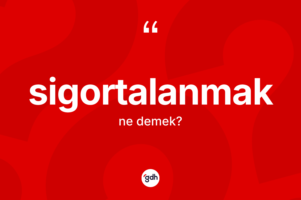 Sigortalanmak nedir? Sigortalanmağın TDK'ya göre anlamı nedir?