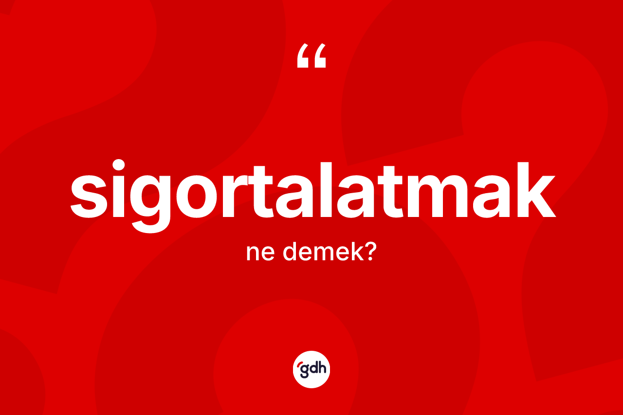 Sigortalatmak ne demek?