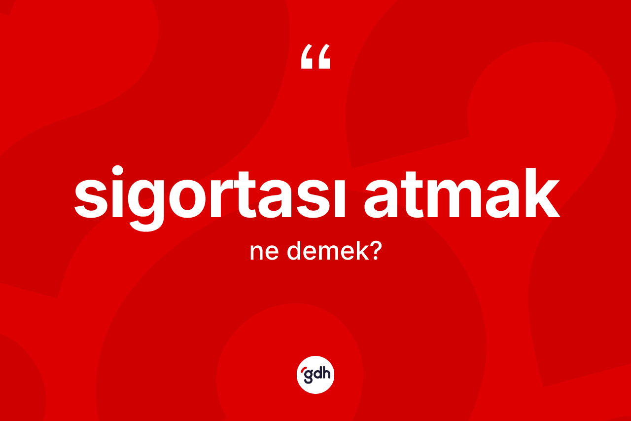 Sigortası atmak ifadesinin sözlükteki anlamı nedir?