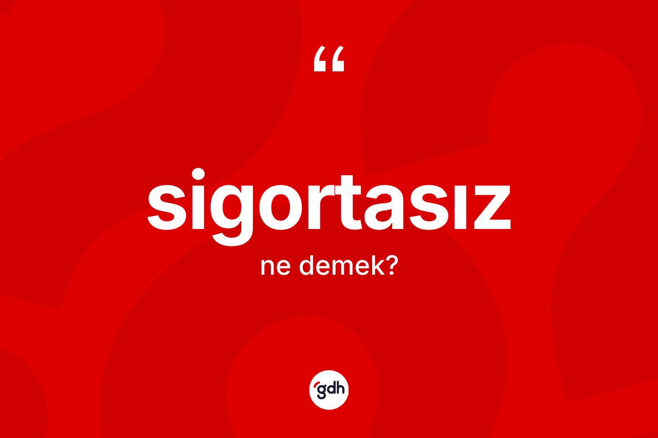 Sigortasız kelimesinin tanımı nedir? Sigortasız kelimesinin TDK anlamı nedir?
