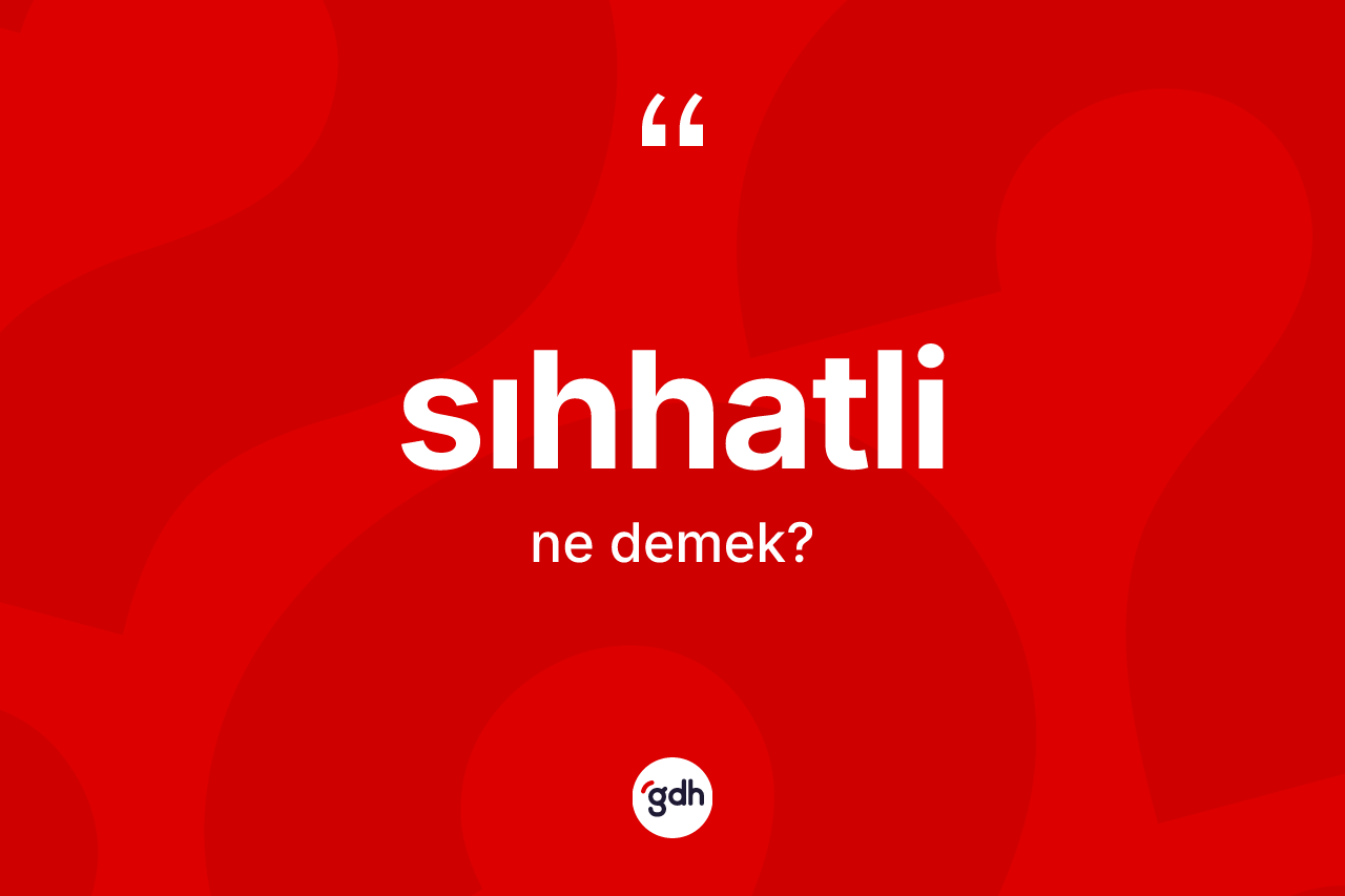 Sıhhatli kelimesinin tanımı nedir? Sıhhatlinin TDK'ya göre anlamı nedir?