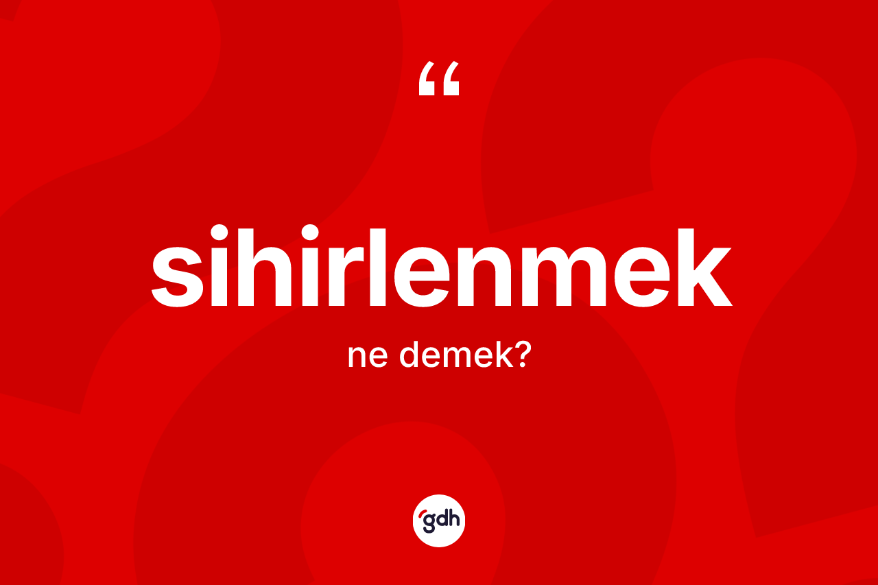 Sihirlenmek kelimesi nedir? Sihirlenmek kelimesinin TDK'ya göre açıklaması nedir?