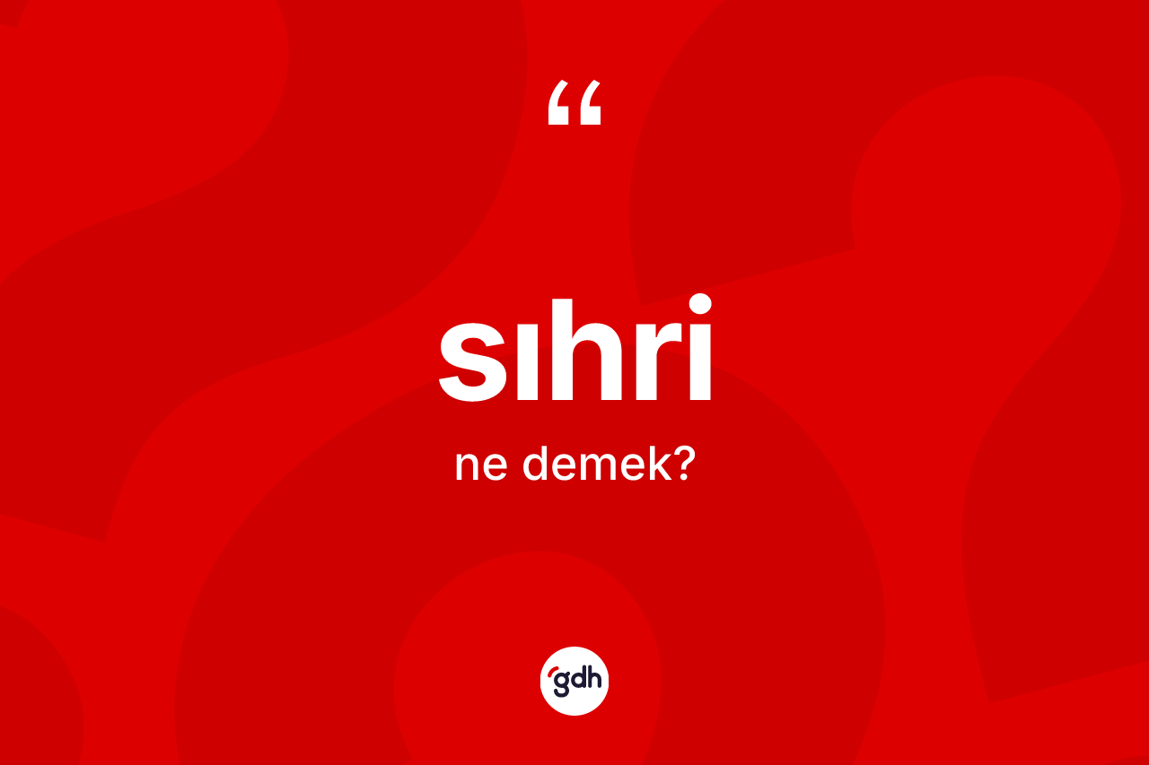 Sıhri kelimesinin anlamı nedir? Sıhrinin halk arasındaki kullanımı nasıldır?