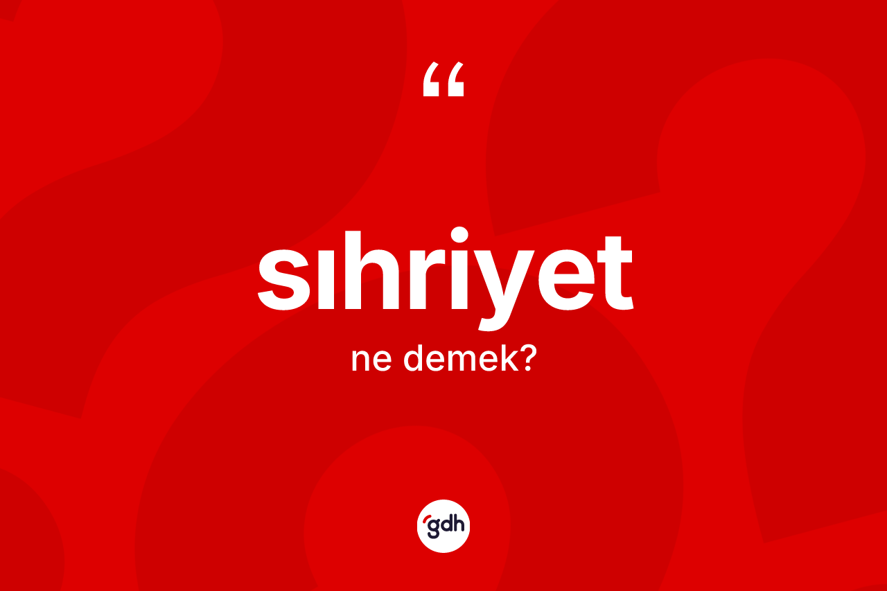 Sıhriyet kelimesinin tanımı nedir? Sıhriyet kelimesinin kaç farklı anlamı var?