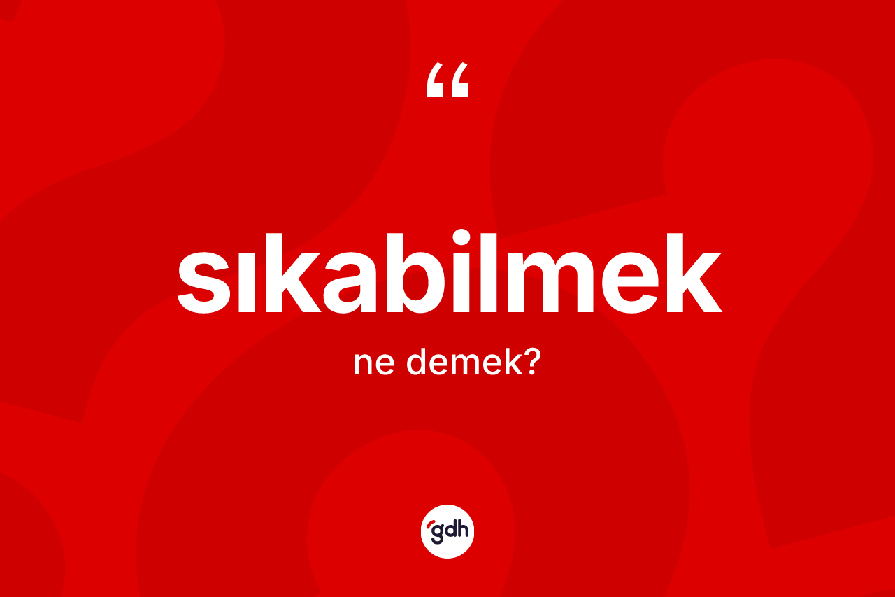 Sıkabilmek kelimesinin anlamı nedir? Sıkabilmek kelimesinin TDK anlamı nedir?