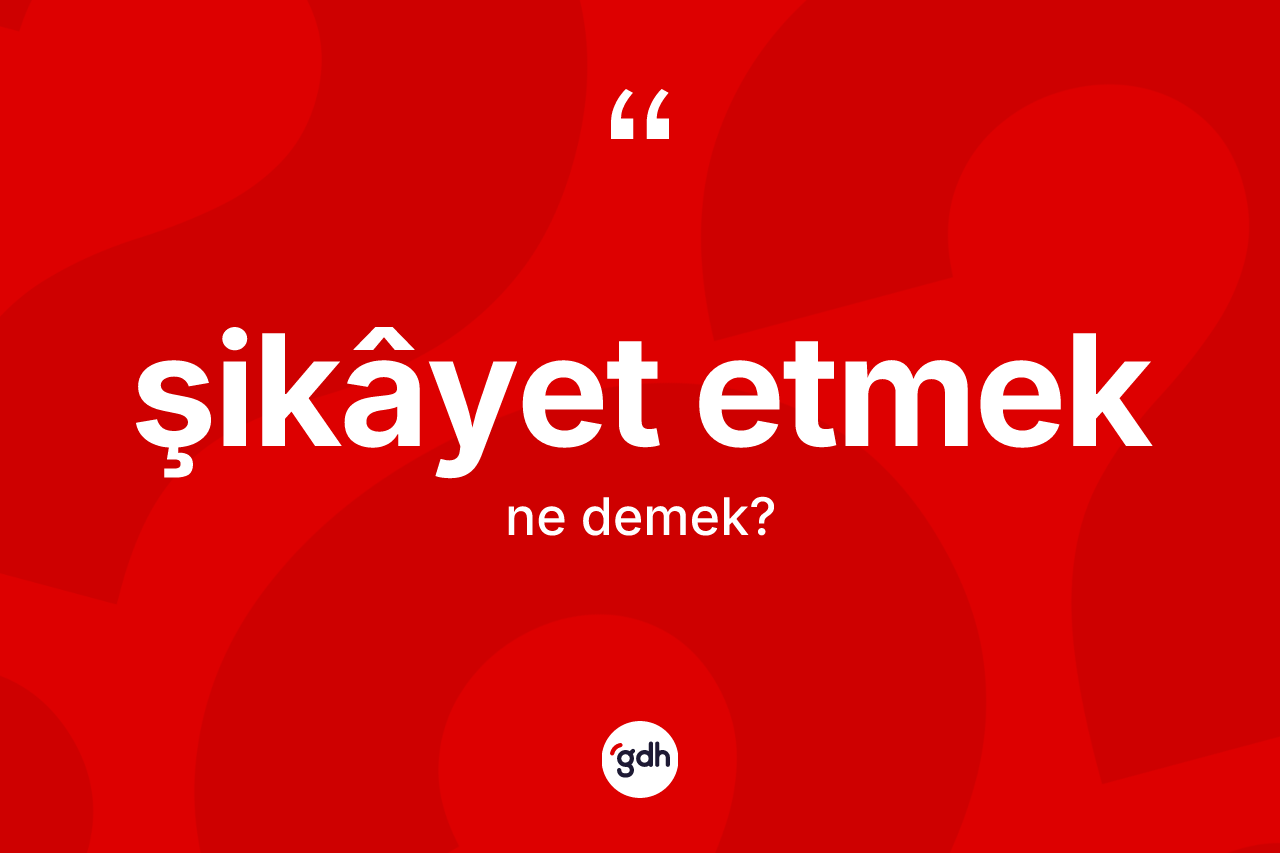 Şikâyet etmek ifadesinin kısaca tanımı nedir?