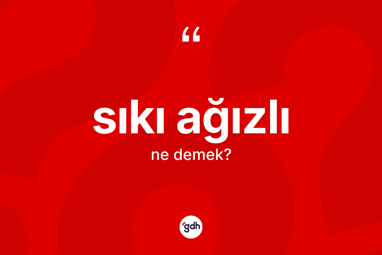 Sıkı ağızlı ne anlama gelir? Sıkı ağızlının TDK'ya göre anlamı nedir?