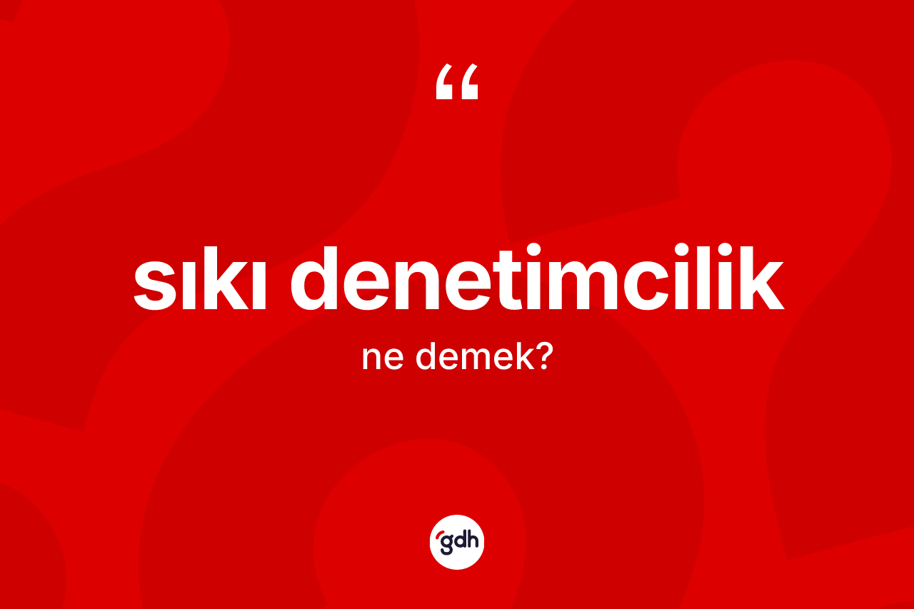 Sıkı denetimcilik ne demek? Sıkı denetimciliğin sözlükteki anlamı nedir?