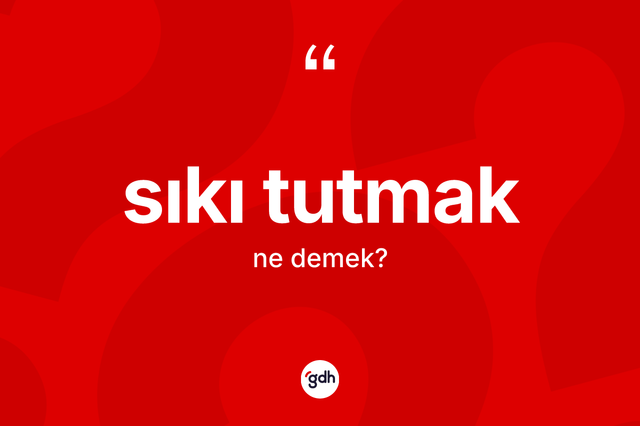 Sıkı tutmak ifadesinin anlamı nedir? Sıkı tutmak ifadesi nerede kullanılır?