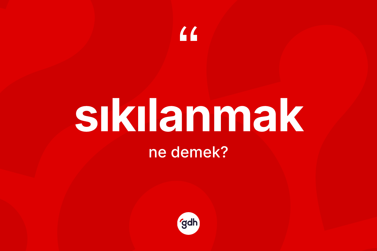 Sıkılanmak kelimesinin sözlükteki tanımı nedir? Sıkılanmağın TDK'ya göre anlamı nedir?