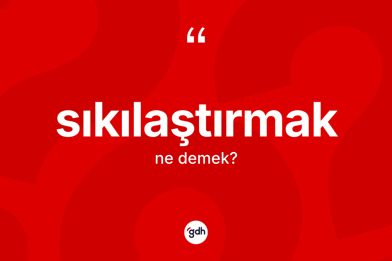 Sıkılaştırmak kelimesinin anlamı nedir? Sıkılaştırmağın TDK'ya göre anlamı nedir?