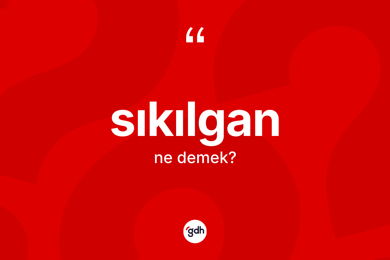 Sıkılgan kelimesinin sözlükteki tanımı nedir? Sıkılganın sözlükteki anlamı nedir?