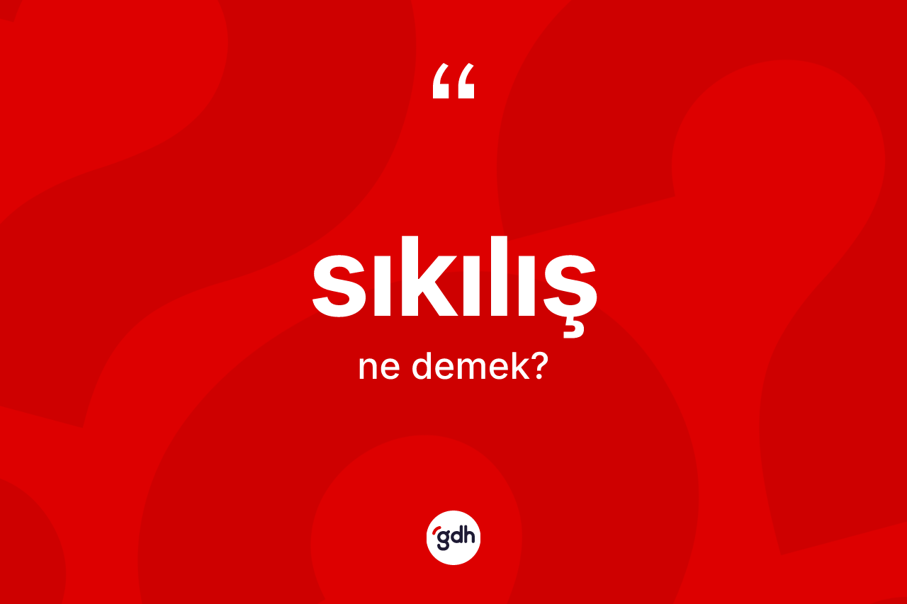 Sıkılış kelimesi ne demek? Sıkılışın TDK'ya göre anlamı nedir?