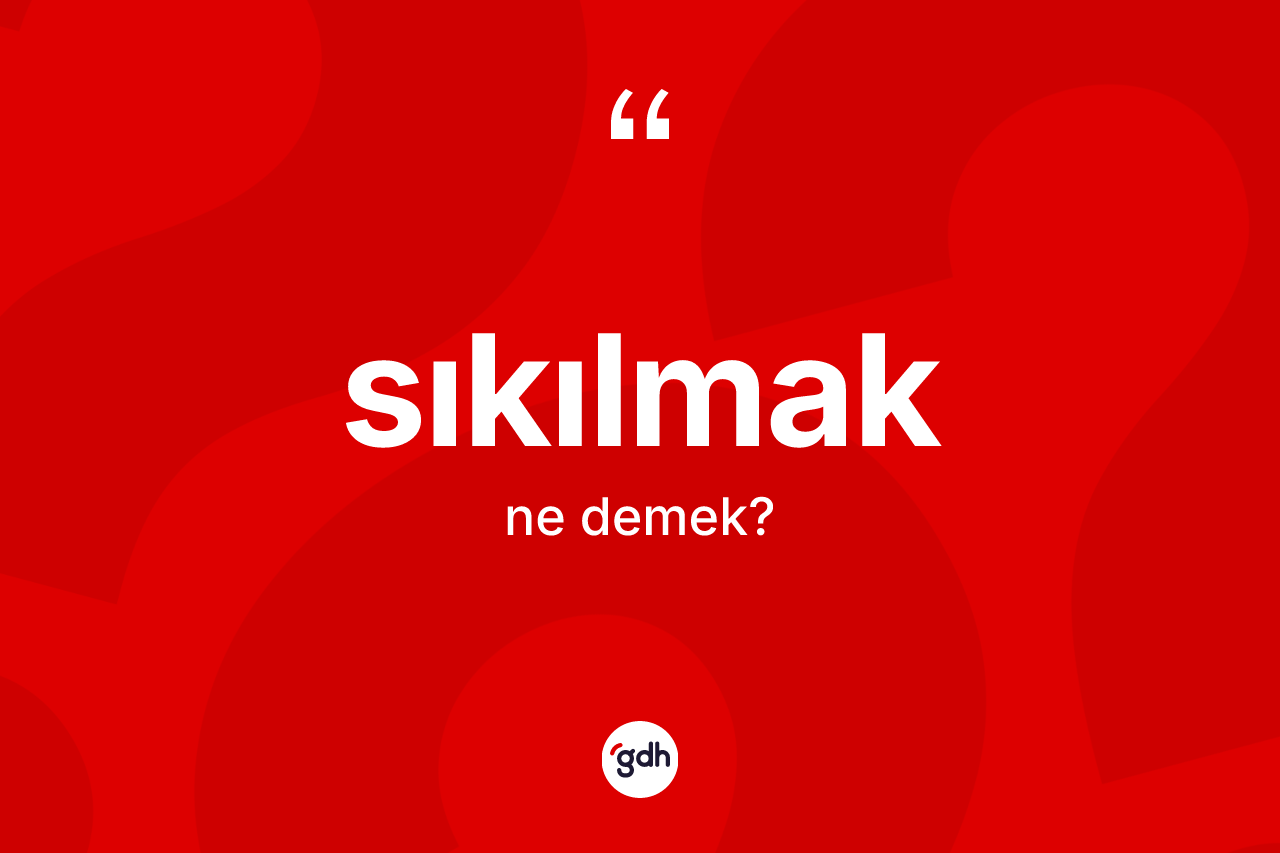 Sıkılmak kelimesinin anlamı nedir?