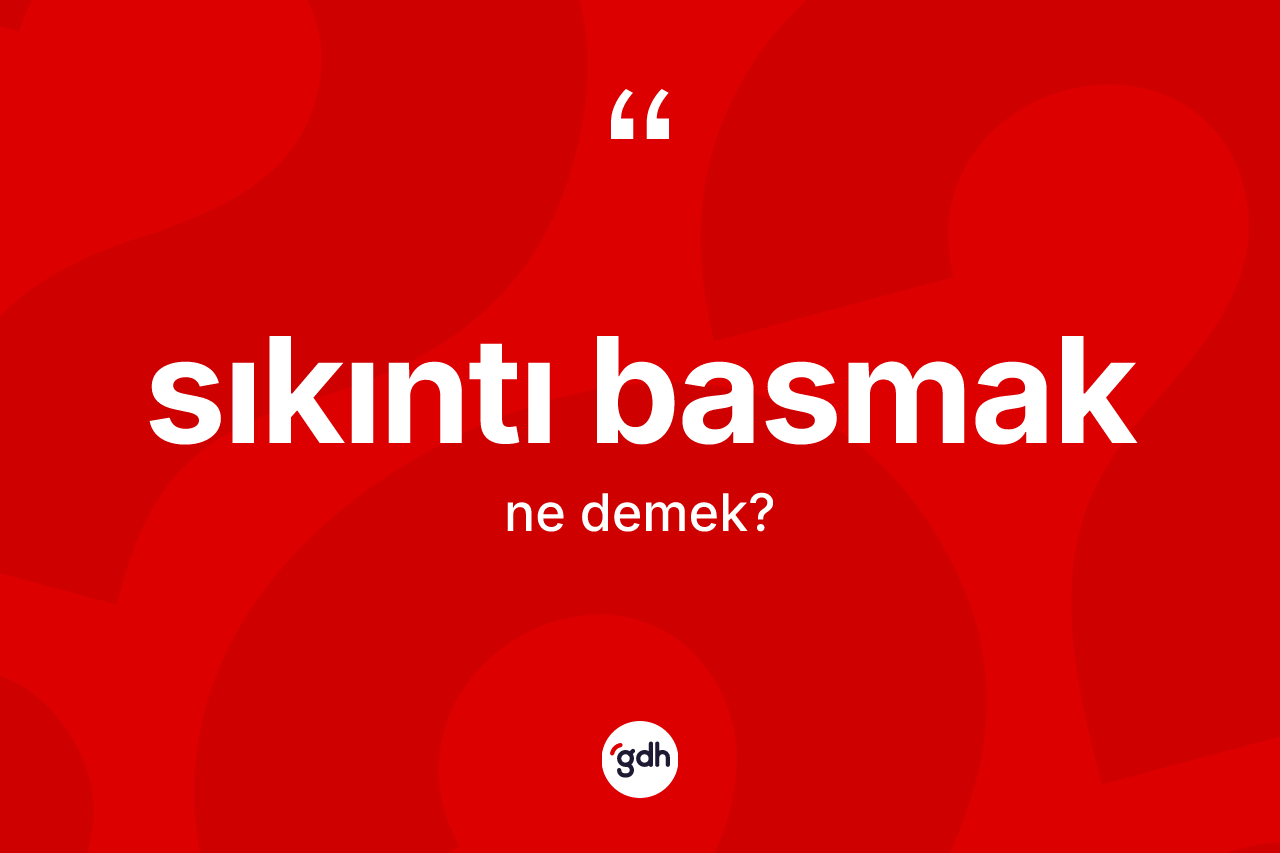 Sıkıntı basmak ifadesi ne demektir? Sıkıntı basmak sözünün TDK'ya göre anlamı nedir?