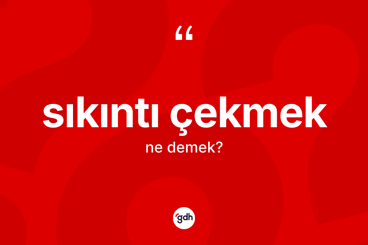 Sıkıntı çekmek ifadesinin sözlükteki anlamı nedir?
