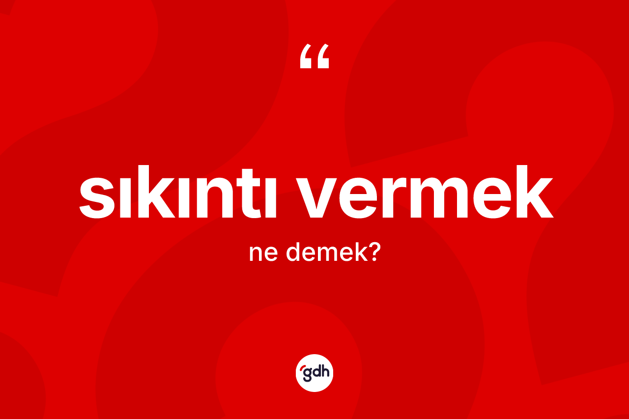 Sıkıntı vermek ifadesi ne demektir? Sıkıntı vermek sözünün TDK'ya göre anlamı nedir?