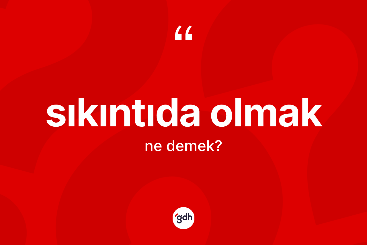 Sıkıntıda olmak ne demek? Sıkıntıda olmak sözünün TDK'ya göre anlamı nedir?