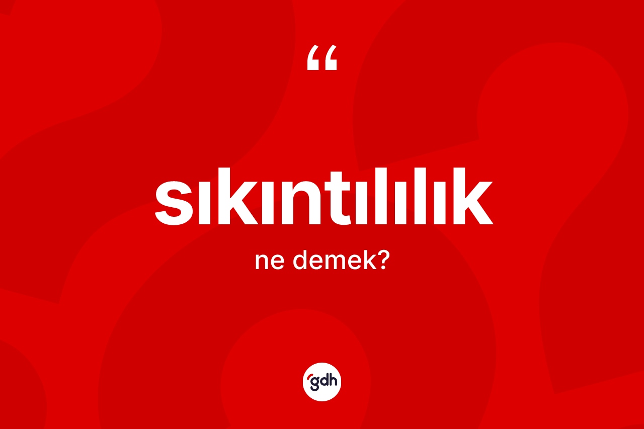 Sıkıntılılık kelimesi ne anlama gelir?