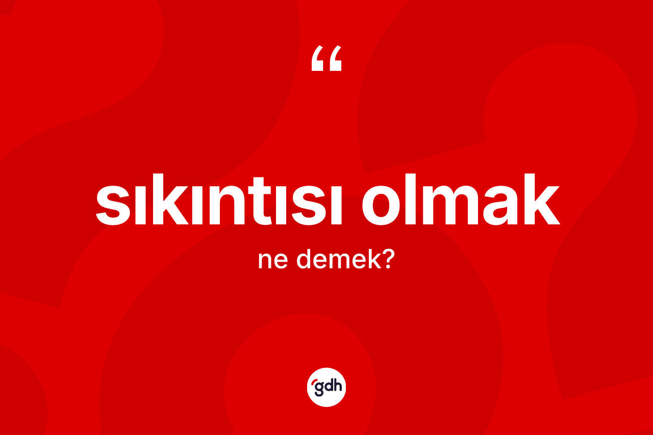 Sıkıntısı olmak sözü ne anlama gelir? Sıkıntısı olmak ifadesi nerede kullanılır?