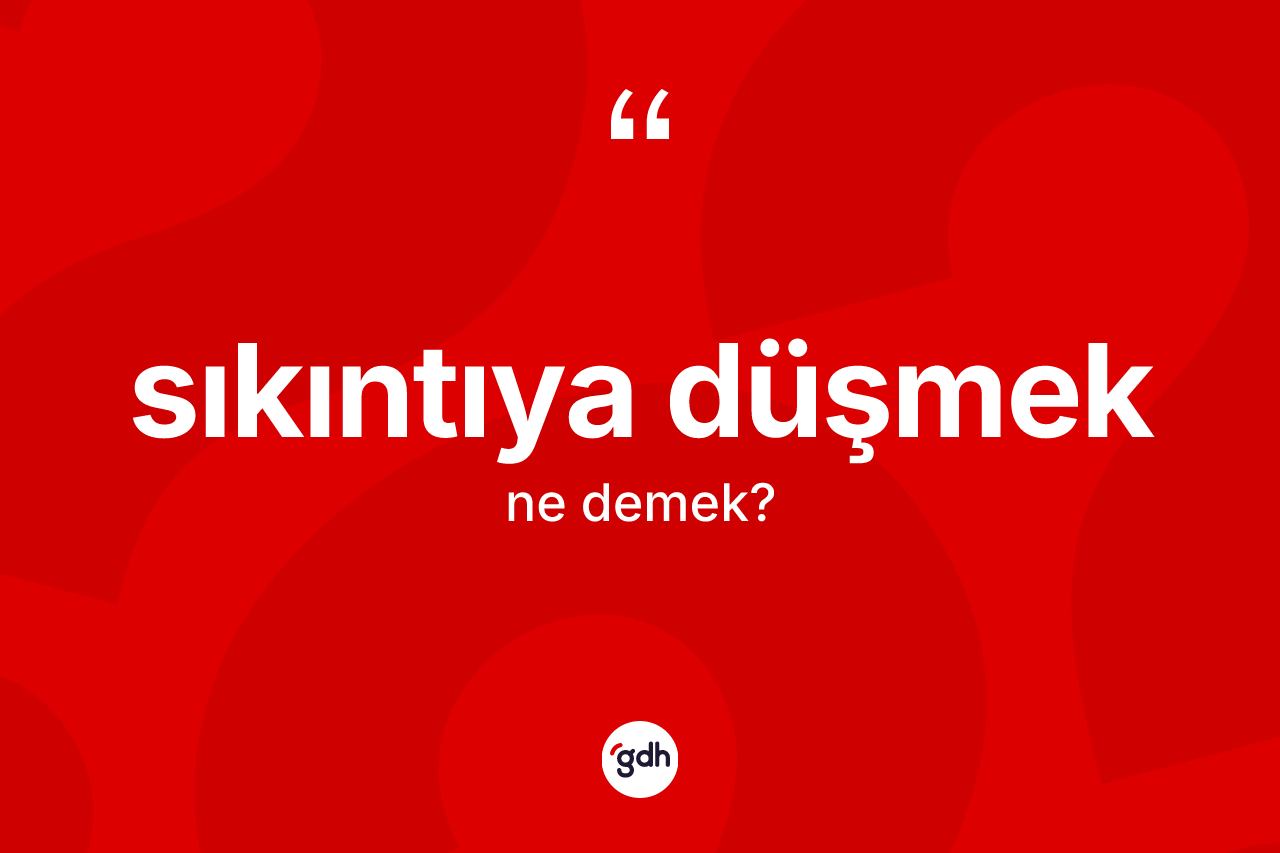 Sıkıntıya düşmek deyiminin tanımı nedir? Sıkıntıya düşmek ifadesi nerede kullanılır?