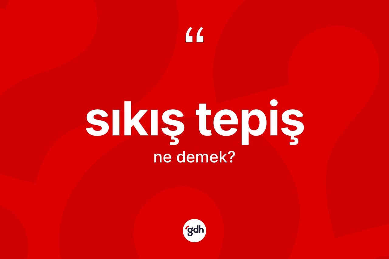 Sıkış tepiş kelimesi nedir? Sıkış tepişin TDK'ya göre anlamı nedir?