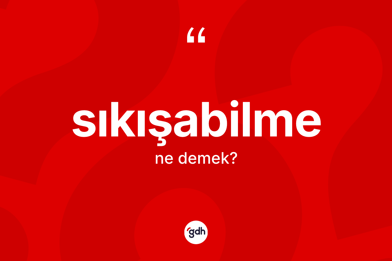 Sıkışabilme kelimesinin sözlükteki tanımı nedir?
