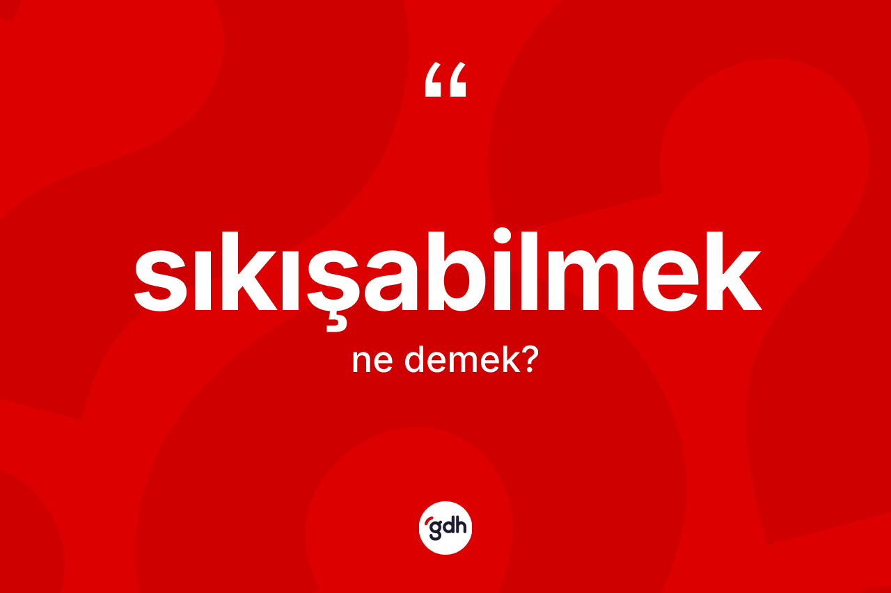 Sıkışabilmek kelimesi ne demek?