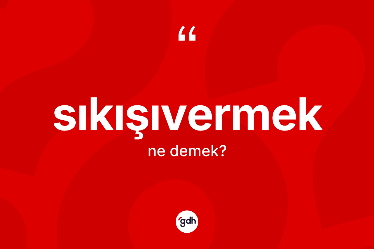 Sıkışıvermek ne anlama gelir? Sıkışıvermeğin TDK'ya göre anlamı nedir?