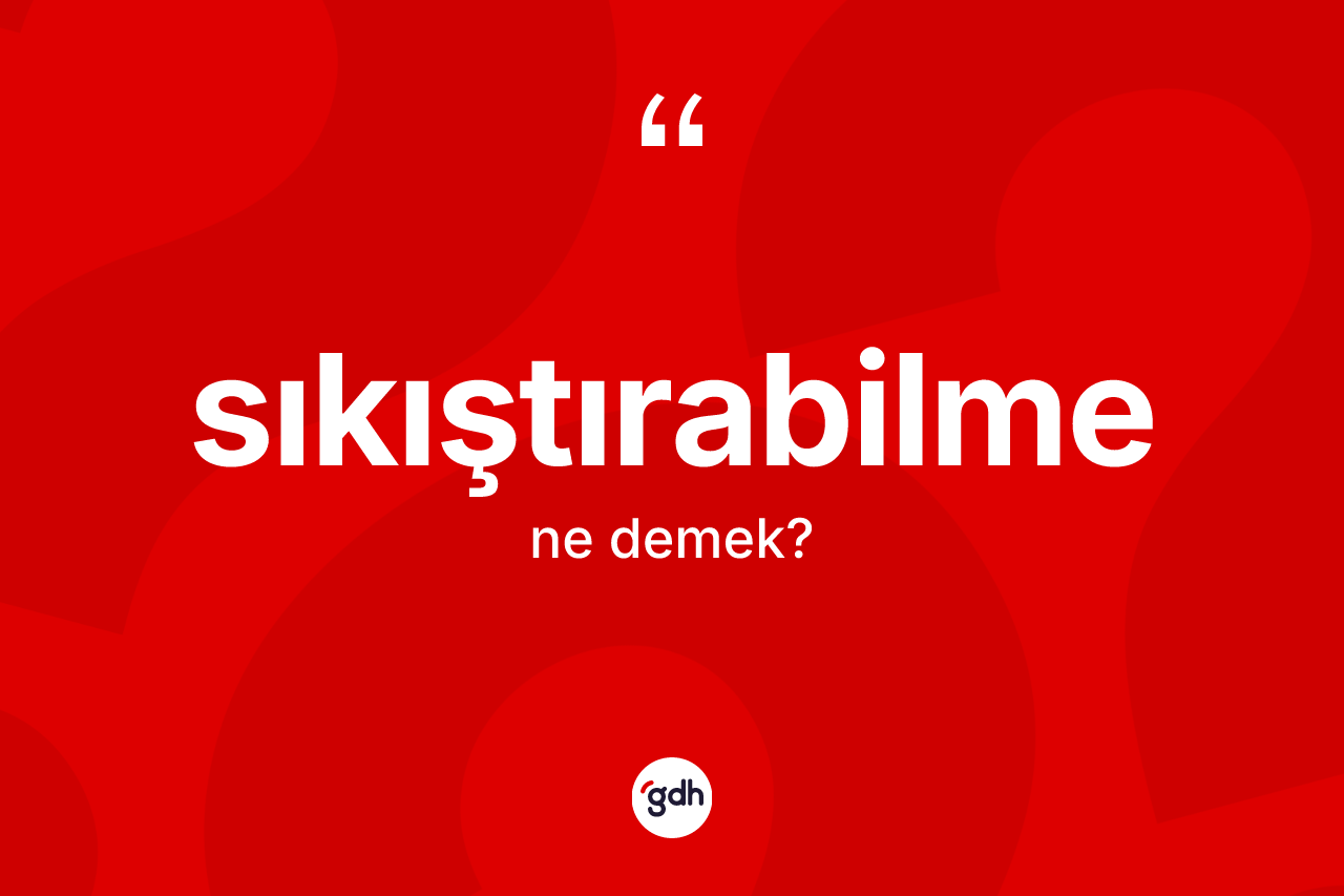 Sıkıştırabilme ne anlama gelir? Sıkıştırabilme kelimesinin özellikleri nelerdir?