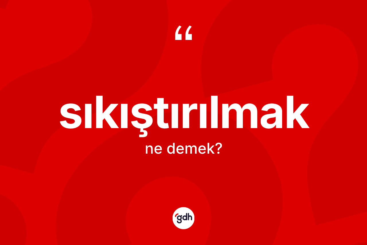 Sıkıştırılmak kelimesinin sözlükteki tanımı nedir? Sıkıştırılmak kelimesinin TDK anlamı nedir?