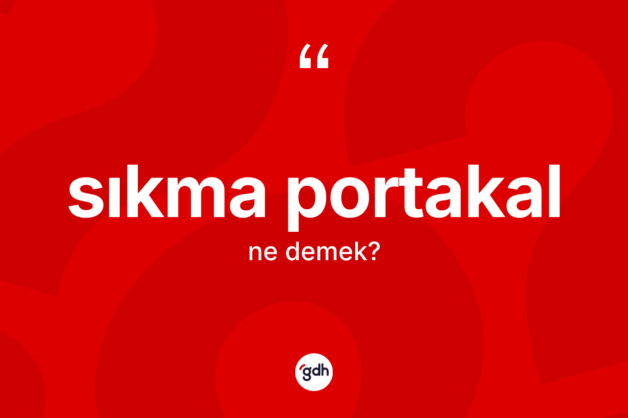 Sıkma portakal kelimesi ne anlama gelir?
