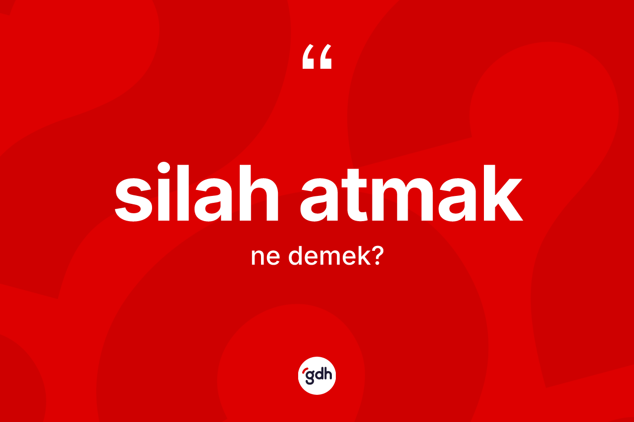 Silah atmak ifadesinin kısaca anlamı nedir?